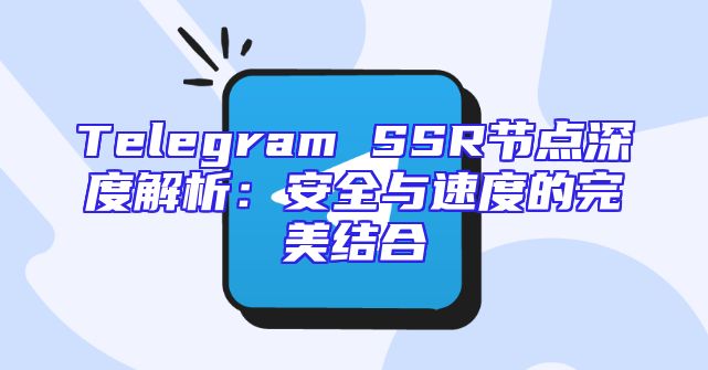 Telegram SSR节点深度解析：安全与速度的完美结合