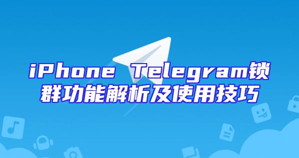 iPhone Telegram锁群功能解析及使用技巧