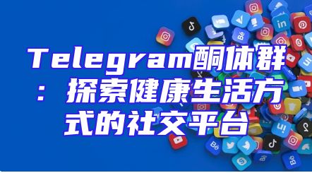 Telegram酮体群：探索健康生活方式的社交平台