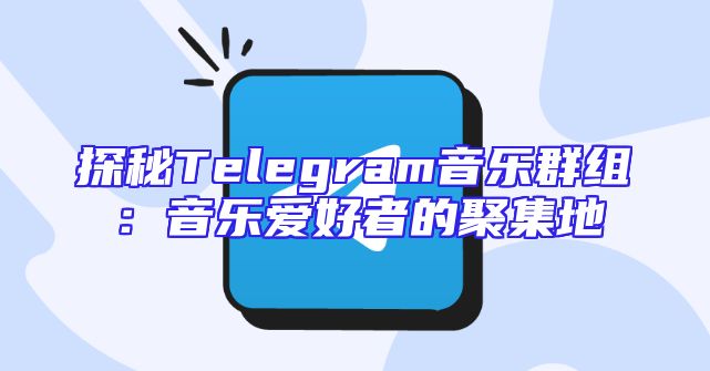 探秘Telegram音乐群组：音乐爱好者的聚集地