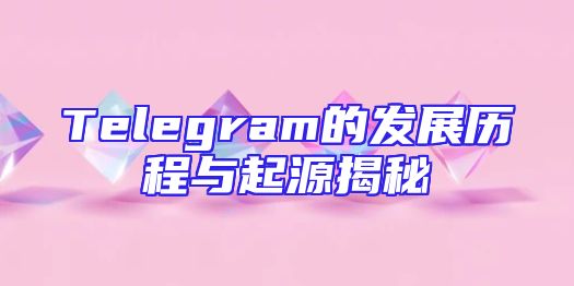 Telegram的发展历程与起源揭秘