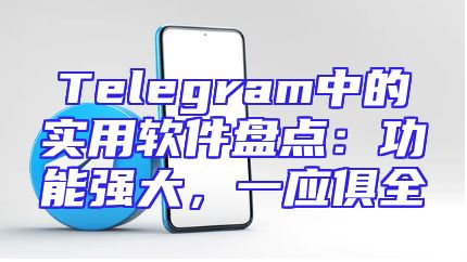 Telegram中的实用软件盘点：功能强大，一应俱全