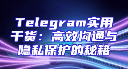 Telegram实用干货：高效沟通与隐私保护的秘籍