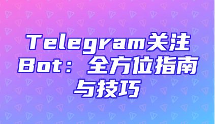 Telegram关注Bot：全方位指南与技巧