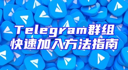 Telegram群组快速加入方法指南