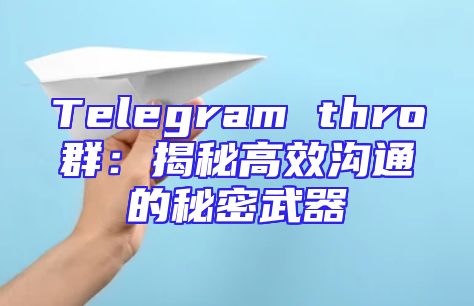 Telegram thro群：揭秘高效沟通的秘密武器