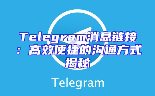 Telegram消息链接：高效便捷的沟通方式揭秘