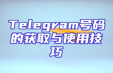 Telegram号码的获取与使用技巧