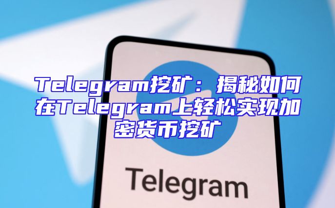Telegram挖矿：揭秘如何在Telegram上轻松实现加密货币挖矿