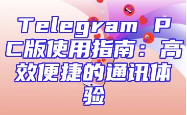 Telegram PC版使用指南：高效便捷的通讯体验
