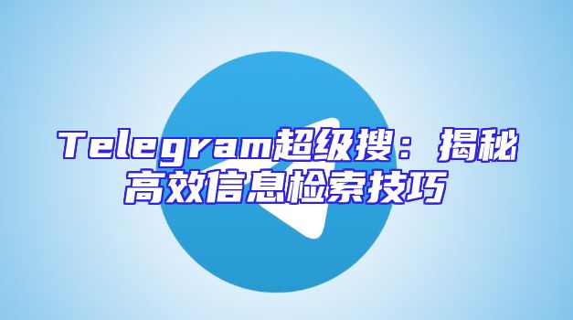 Telegram超级搜：揭秘高效信息检索技巧