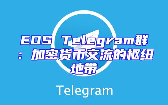 EOS Telegram群：加密货币交流的枢纽地带