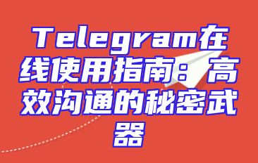Telegram在线使用指南：高效沟通的秘密武器