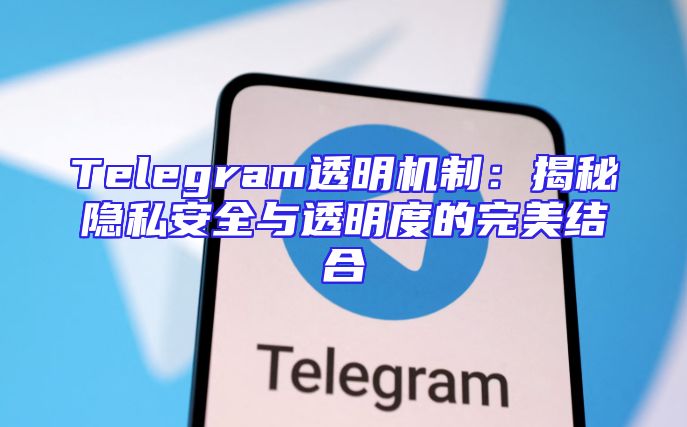 Telegram透明机制：揭秘隐私安全与透明度的完美结合