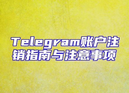 Telegram账户注销指南与注意事项