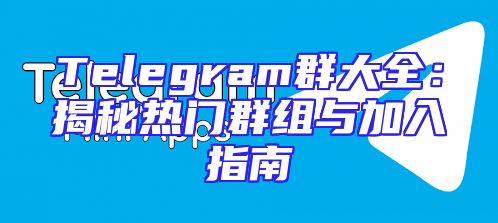 Telegram群大全：揭秘热门群组与加入指南