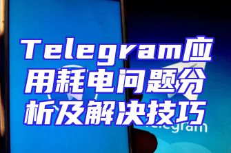 Telegram应用耗电问题分析及解决技巧