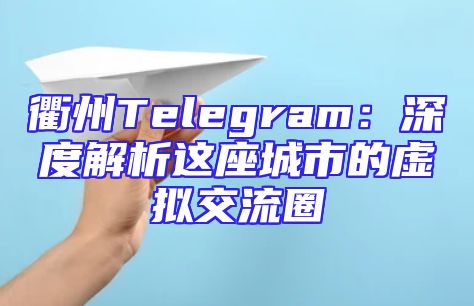 衢州Telegram：深度解析这座城市的虚拟交流圈