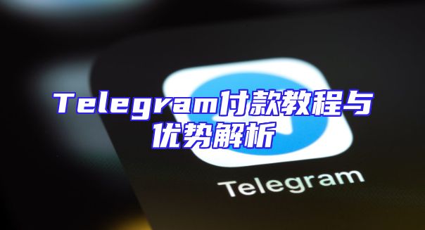 Telegram付款教程与优势解析
