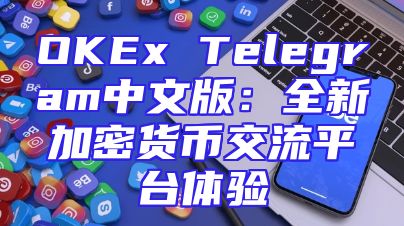 OKEx Telegram中文版：全新加密货币交流平台体验