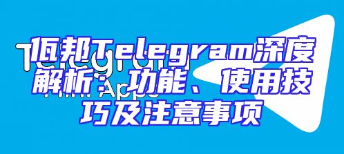 佤邦Telegram深度解析：功能、使用技巧及注意事项