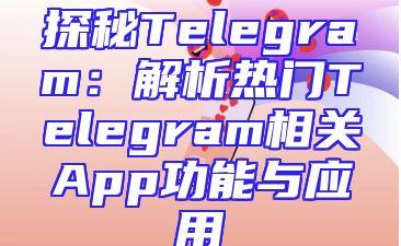 探秘Telegram：解析热门Telegram相关App功能与应用