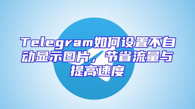 Telegram如何设置不自动显示图片，节省流量与提高速度