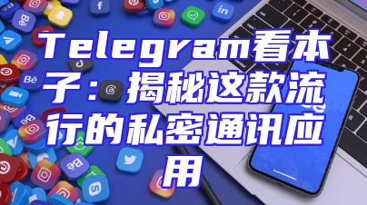 Telegram看本子：揭秘这款流行的私密通讯应用