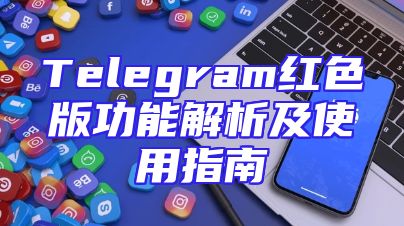 Telegram红色版功能解析及使用指南